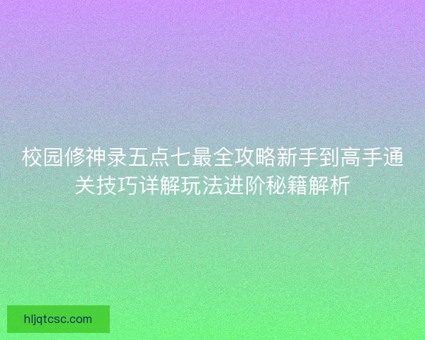 校园修神录五点七最全攻略新手到高手通关技巧详解玩法进阶秘籍解析