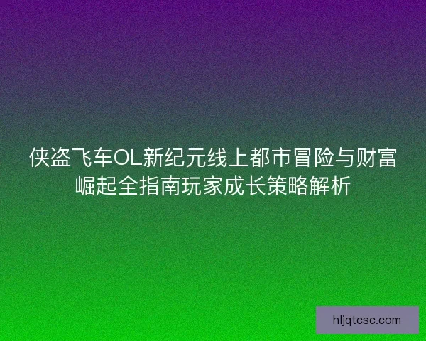 侠盗飞车OL新纪元线上都市冒险与财富崛起全指南玩家成长策略解析